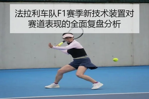 法拉利车队F1赛季新技术装置对赛道表现的全面复盘分析