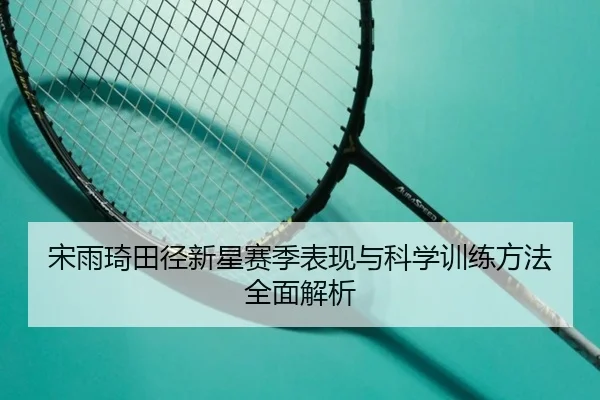 宋雨琦田径新星赛季表现与科学训练方法全面解析