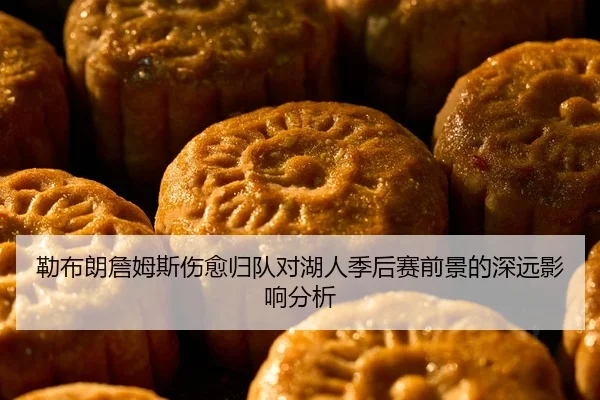 勒布朗詹姆斯伤愈归队对湖人季后赛前景的深远影响分析