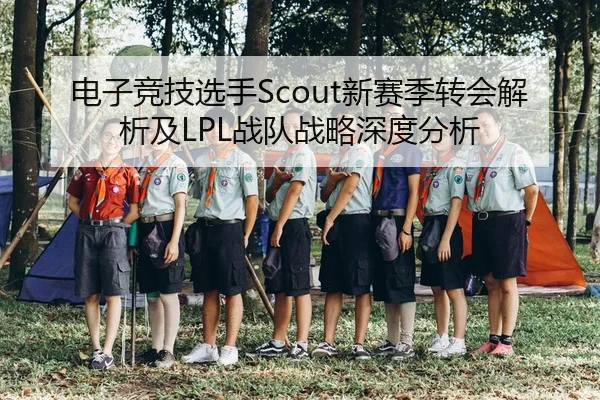 电子竞技选手Scout新赛季转会解析及LPL战队战略深度分析